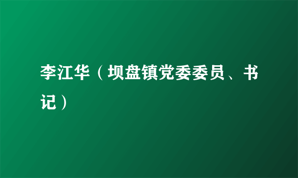 李江华（坝盘镇党委委员、书记）