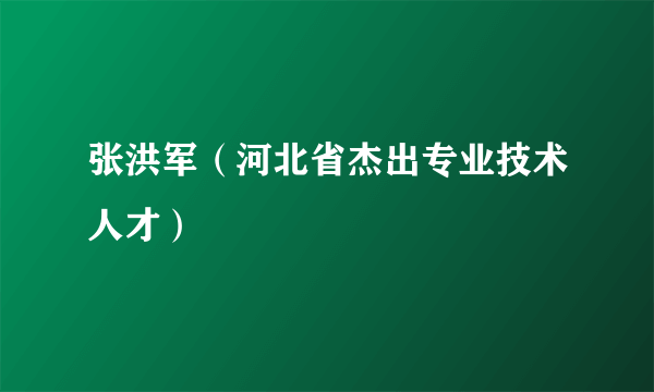 张洪军（河北省杰出专业技术人才）