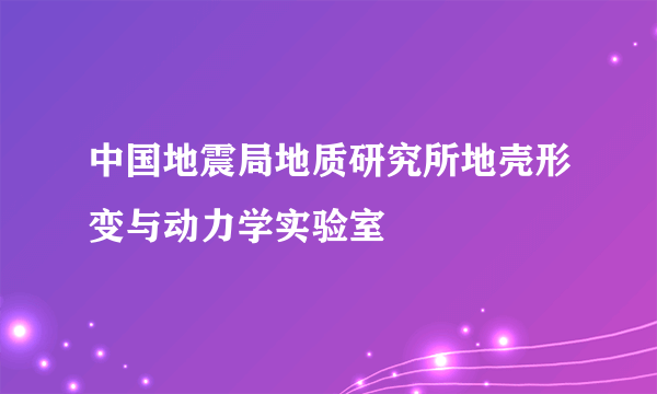 中国地震局地质研究所地壳形变与动力学实验室