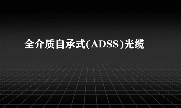 全介质自承式(ADSS)光缆