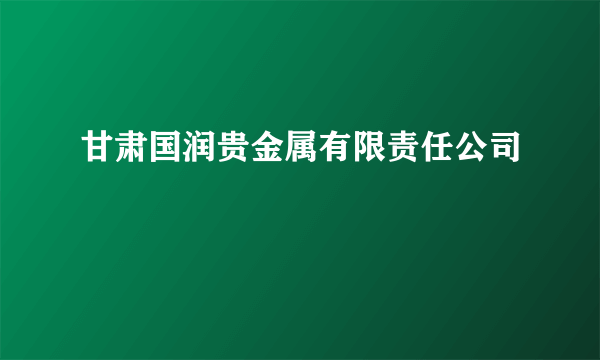 甘肃国润贵金属有限责任公司