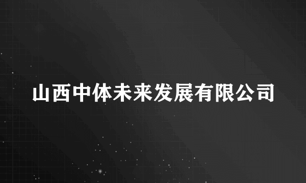 山西中体未来发展有限公司