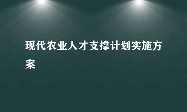 现代农业人才支撑计划实施方案