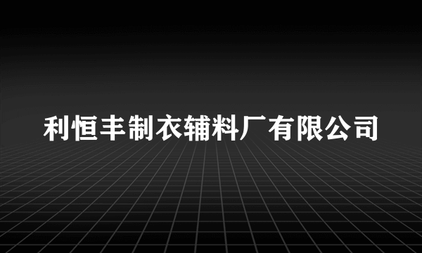 利恒丰制衣辅料厂有限公司