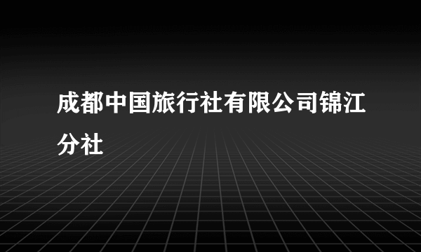 成都中国旅行社有限公司锦江分社