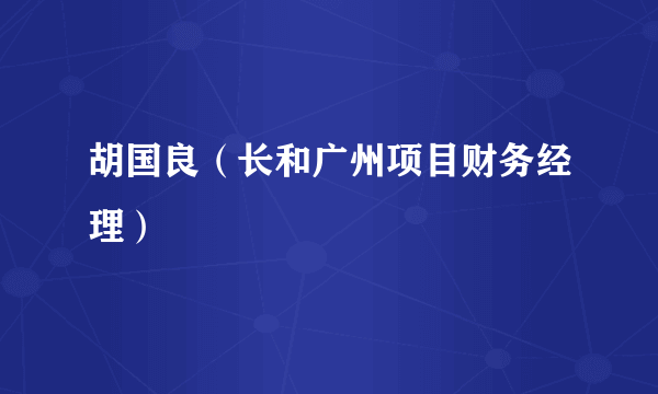 胡国良（长和广州项目财务经理）