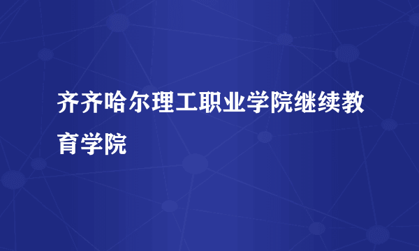 齐齐哈尔理工职业学院继续教育学院