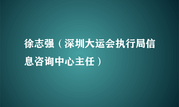 徐志强（深圳大运会执行局信息咨询中心主任）