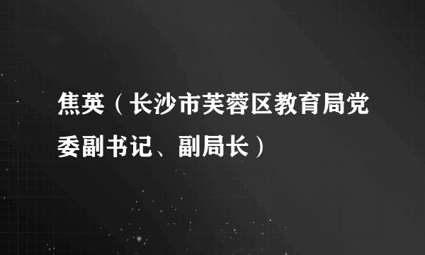 焦英（长沙市芙蓉区教育局党委副书记、副局长）