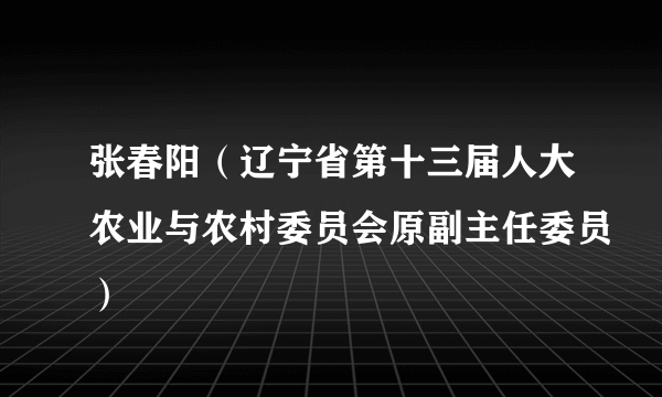 张春阳（辽宁省第十三届人大农业与农村委员会原副主任委员）