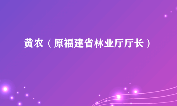 黄农（原福建省林业厅厅长）