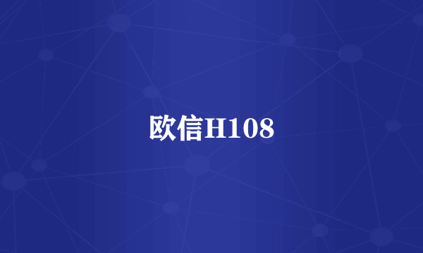 欧信H108