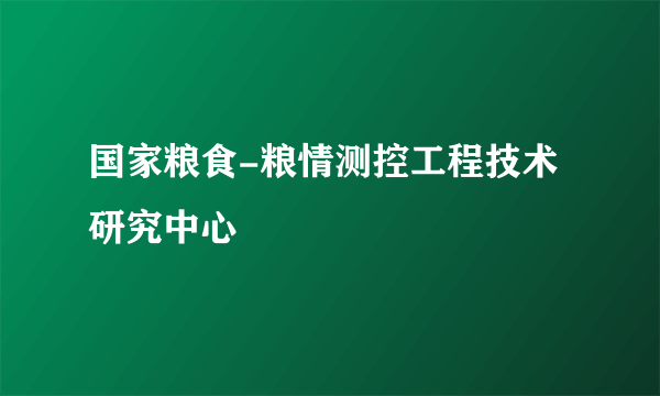 国家粮食-粮情测控工程技术研究中心