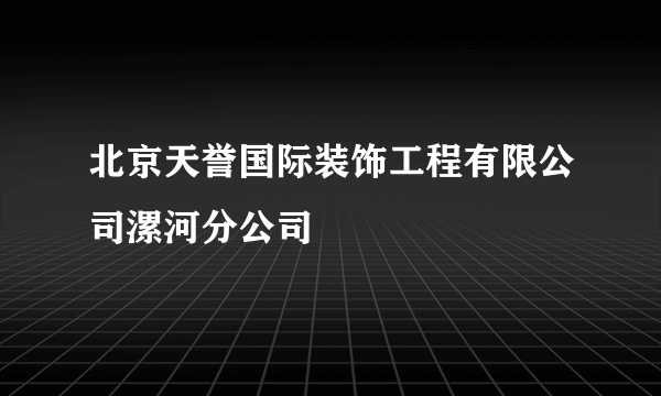 北京天誉国际装饰工程有限公司漯河分公司