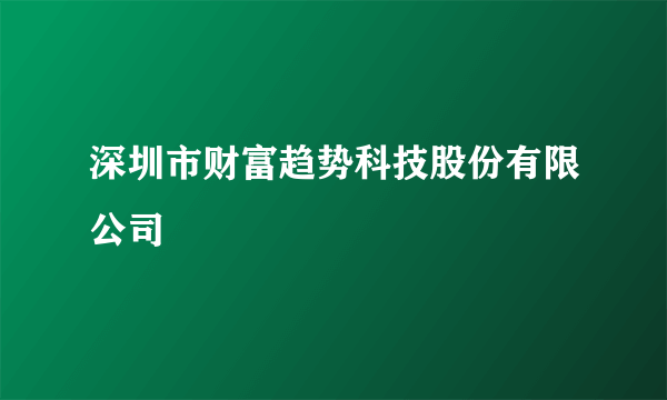 深圳市财富趋势科技股份有限公司