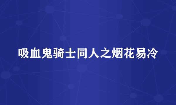 吸血鬼骑士同人之烟花易冷