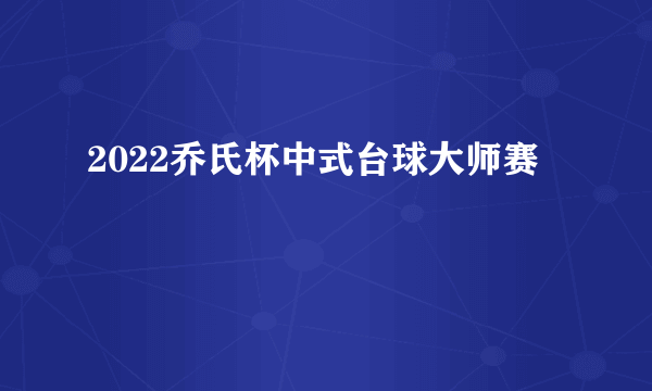 2022乔氏杯中式台球大师赛