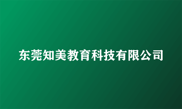 东莞知美教育科技有限公司