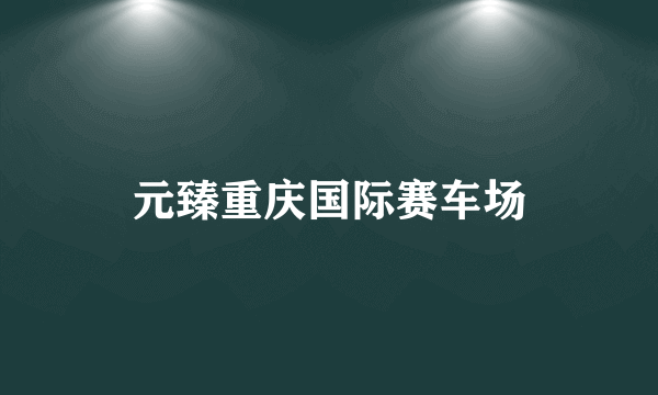 元臻重庆国际赛车场