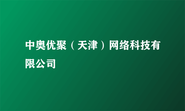 中奥优聚（天津）网络科技有限公司