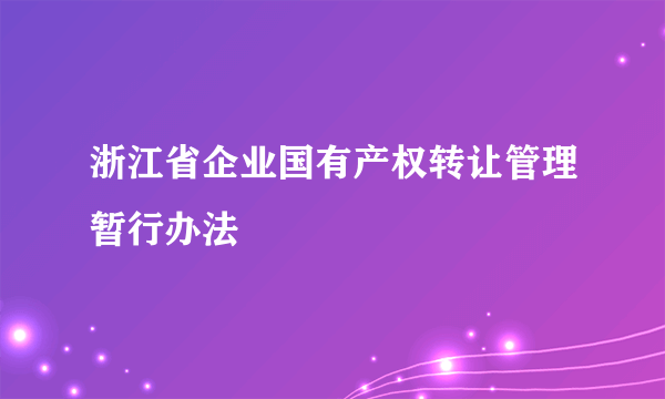 浙江省企业国有产权转让管理暂行办法