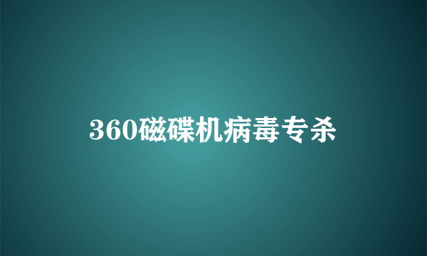 360磁碟机病毒专杀