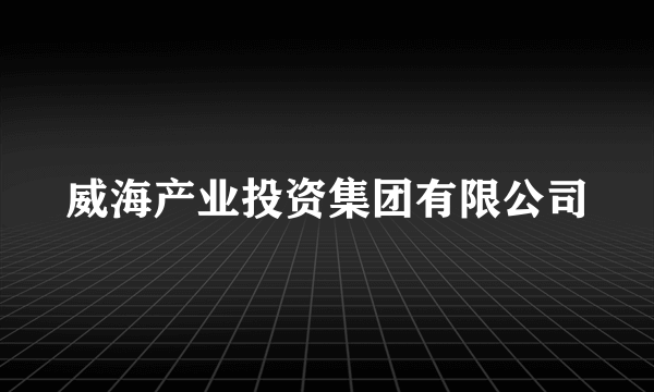 威海产业投资集团有限公司