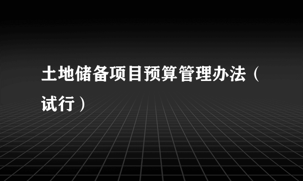 土地储备项目预算管理办法（试行）