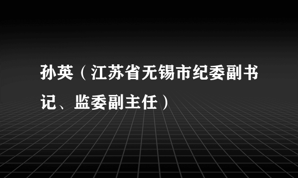 孙英（江苏省无锡市纪委副书记、监委副主任）