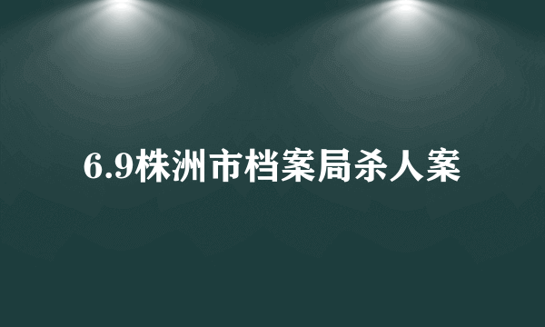 6.9株洲市档案局杀人案