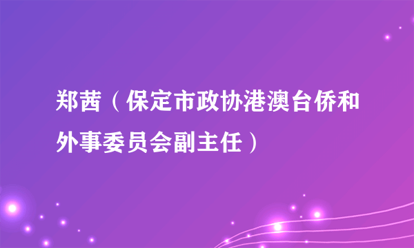 郑茜（保定市政协港澳台侨和外事委员会副主任）