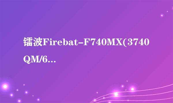 镭波Firebat-F740MX(3740QM/675MX)