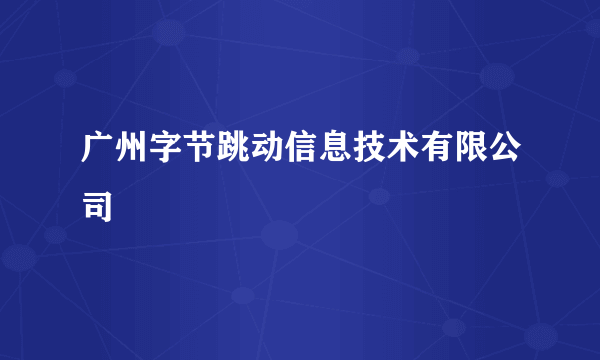 广州字节跳动信息技术有限公司