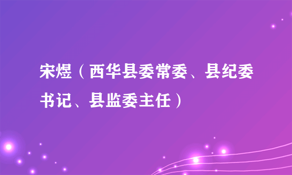 宋煜（西华县委常委、县纪委书记、县监委主任）