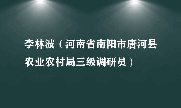 李林波（河南省南阳市唐河县农业农村局三级调研员）