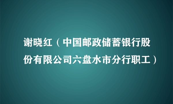 谢晓红（中国邮政储蓄银行股份有限公司六盘水市分行职工）