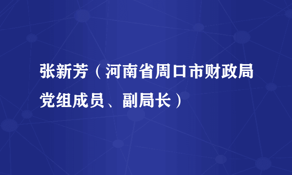 张新芳（河南省周口市财政局党组成员、副局长）