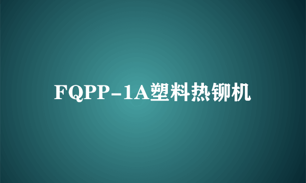 FQPP-1A塑料热铆机