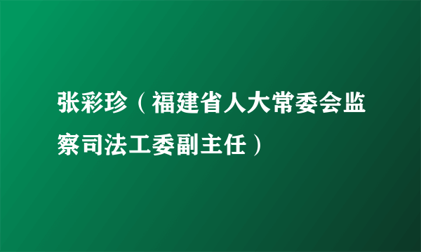 张彩珍（福建省人大常委会监察司法工委副主任）