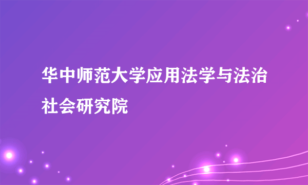 华中师范大学应用法学与法治社会研究院