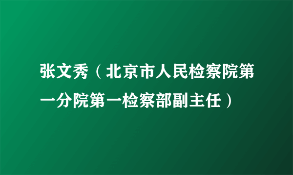 张文秀（北京市人民检察院第一分院第一检察部副主任）