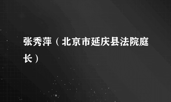 张秀萍（北京市延庆县法院庭长）