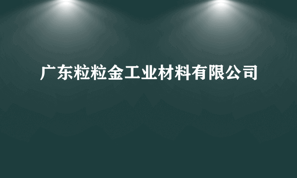 广东粒粒金工业材料有限公司