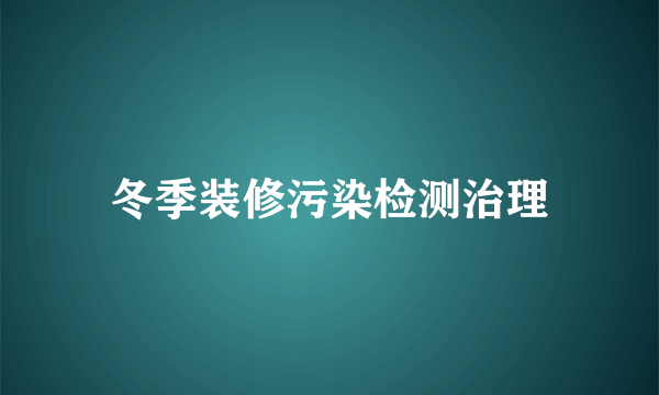 冬季装修污染检测治理