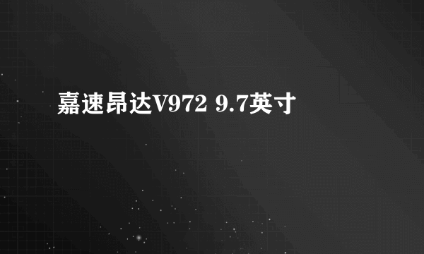 嘉速昂达V972 9.7英寸