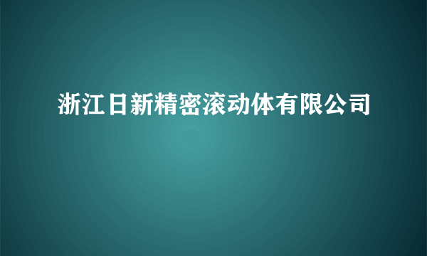 浙江日新精密滚动体有限公司