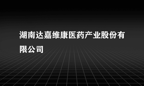 湖南达嘉维康医药产业股份有限公司