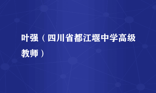 叶强（四川省都江堰中学高级教师）