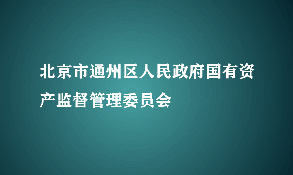 北京市通州区人民政府国有资产监督管理委员会