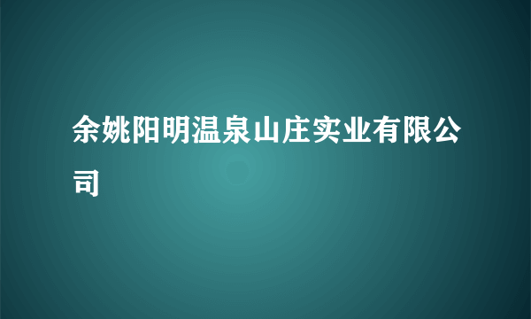 余姚阳明温泉山庄实业有限公司